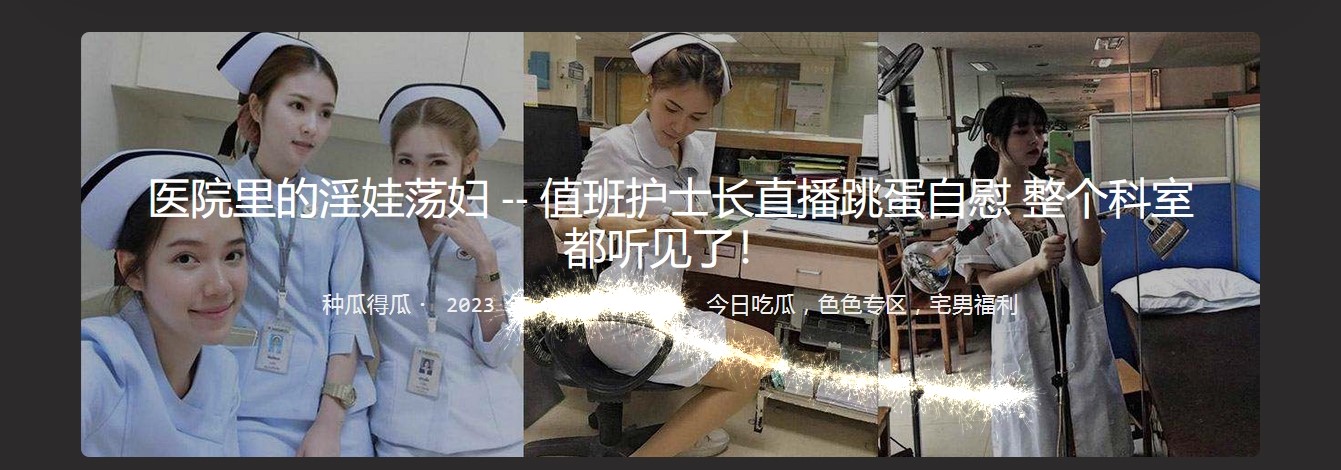 医院里的淫娃荡妇 — 值班护士长直播跳蛋自慰 整个科室都听见了!-小酒楼